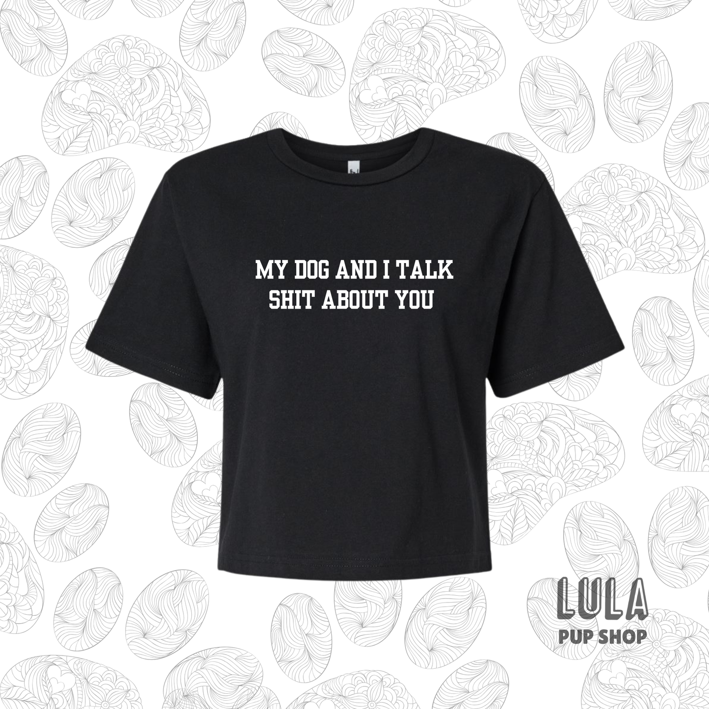 My Dog and I Talk Shit About You Crop Top