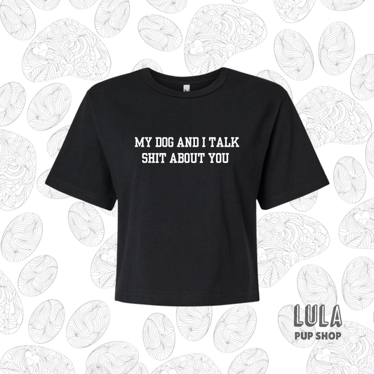 My Dog and I Talk Shit About You Crop Top